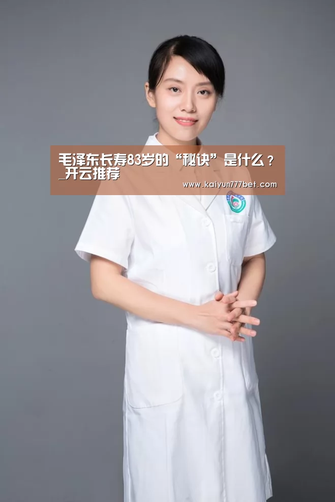 毛泽东长寿83岁的“秘诀”是什么？_开云推荐